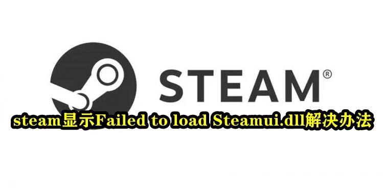 Steam显示Failed to load Steamui.dll怎么解决？