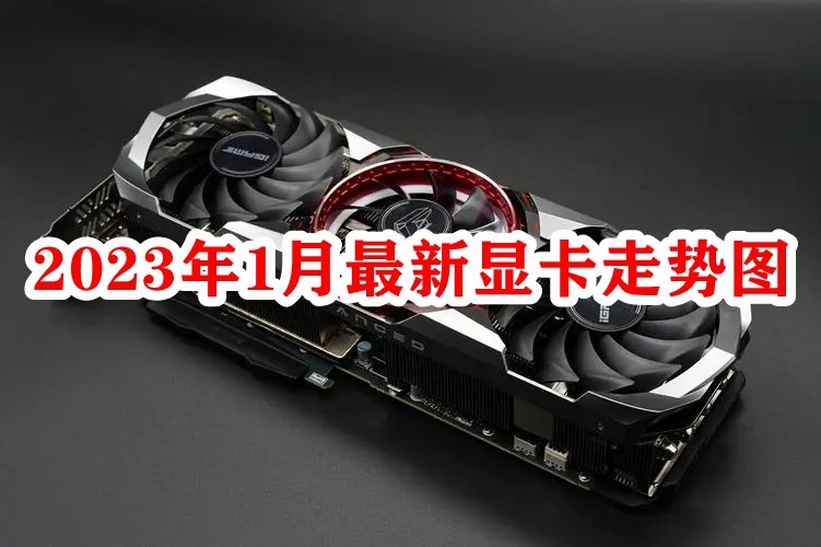 2023年1月最新显卡价格走势图_显卡价格走势图2023年一月更新