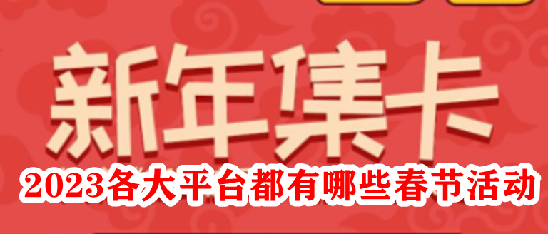 2023各大平台都有哪些春节活动？2023年各平台春节活动介绍
