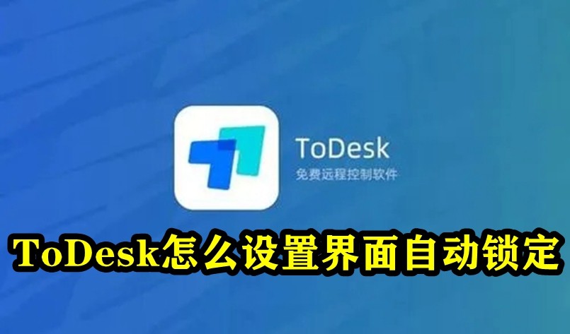 ToDesk怎么设置界面自动锁定？ToDesk界面自动锁定设置方法