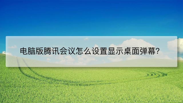 电脑版腾讯会议怎么设置显示桌面弹幕？