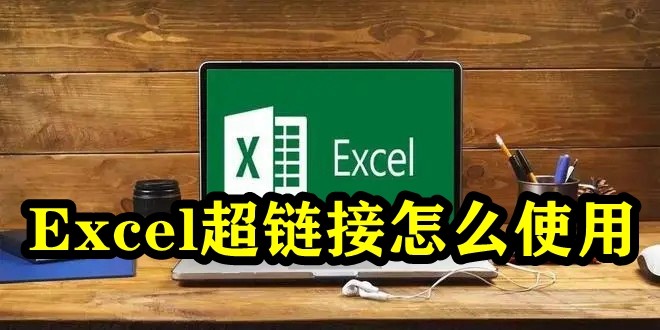 Excel超链接怎么使用？Excel表格怎么设置超链接？