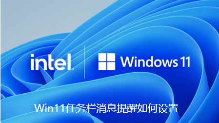 Win11怎么设置任务栏消息提醒？Win11设置任务栏消息提醒教程