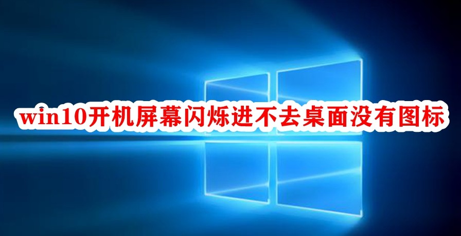 Win10开机屏幕闪烁进不去桌面没有图标怎么办？