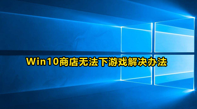 win10应用商店不能下载游戏怎办？win10应用商店游戏无法下载