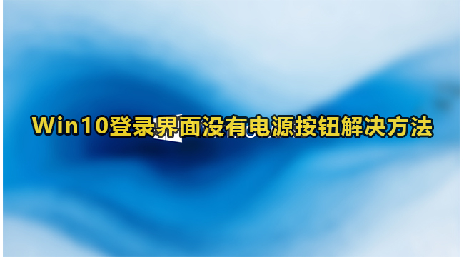 win10登录界面没有电源按钮怎么办？win10电源按钮恢复方法