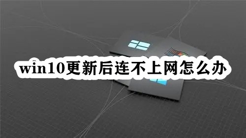 win10更新后连不上网怎么办？更新win10后无法上网解决方法