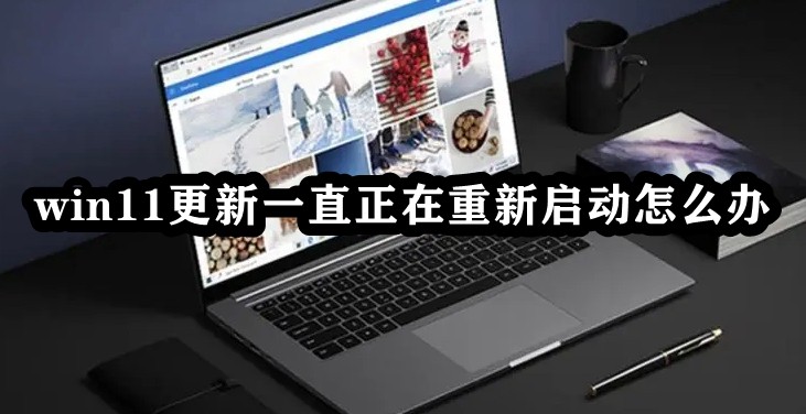 Win11更新一直正在重新启动怎么办？Win11卡在重新启动很久