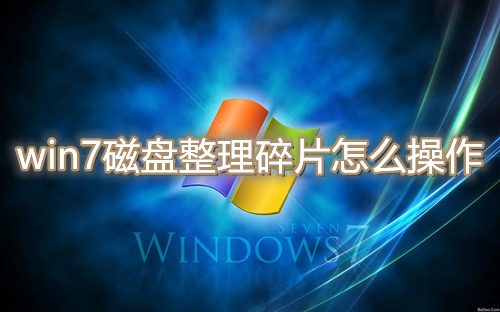 win7磁盘整理碎片怎么操作？win7磁盘整理碎片使用教程