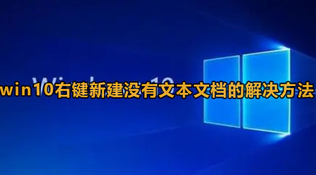 Win10右键新建没有文本文档怎么办？Win10右键没有新建文档解决方法