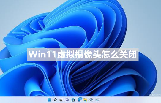 Win11怎么关闭虚拟摄像头？
