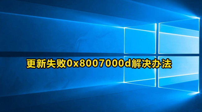 win10更新失败0x8007000d怎么解决？