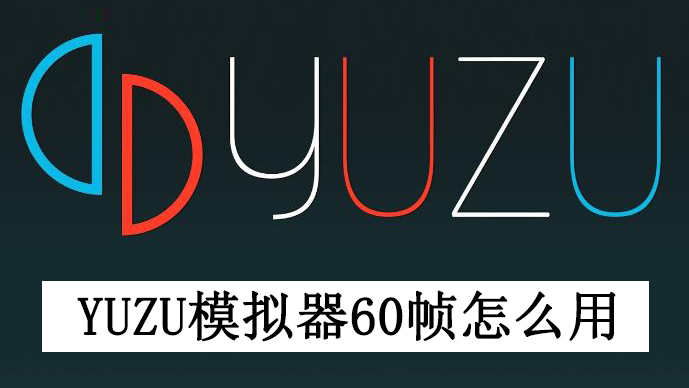 yuzu模拟器60帧怎么用？yuzu模拟器开启60帧教程