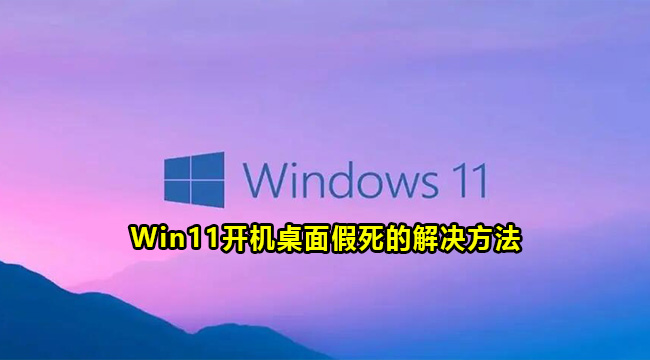 win11开机桌面卡死怎么办？win11开机桌面假死解决方法