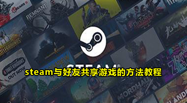 steam如何与好友共享游戏？steam与好友共享游戏方法