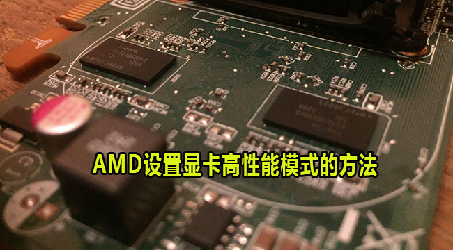 AMD显卡怎么设置高性能模式？AMD设置显卡高性能模式的方法