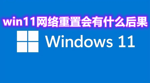 win11网络重置会有什么后果？win11网络重置怎么恢复wifi解析
