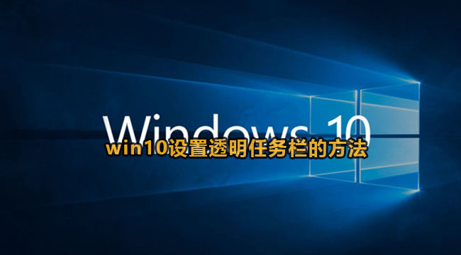 win10怎么将任务栏设置成透明？win10设置透明任务栏的方法