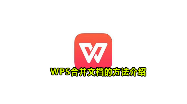 WPS如何将多个文档合并在一起？WPS合并文档方法介绍