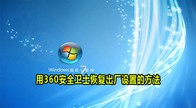 怎么用360安全卫士win7恢复出厂设置？win7恢复出厂设置方法