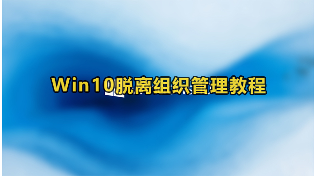 win10怎么脱离组织管理?win10脱离组织管理教程