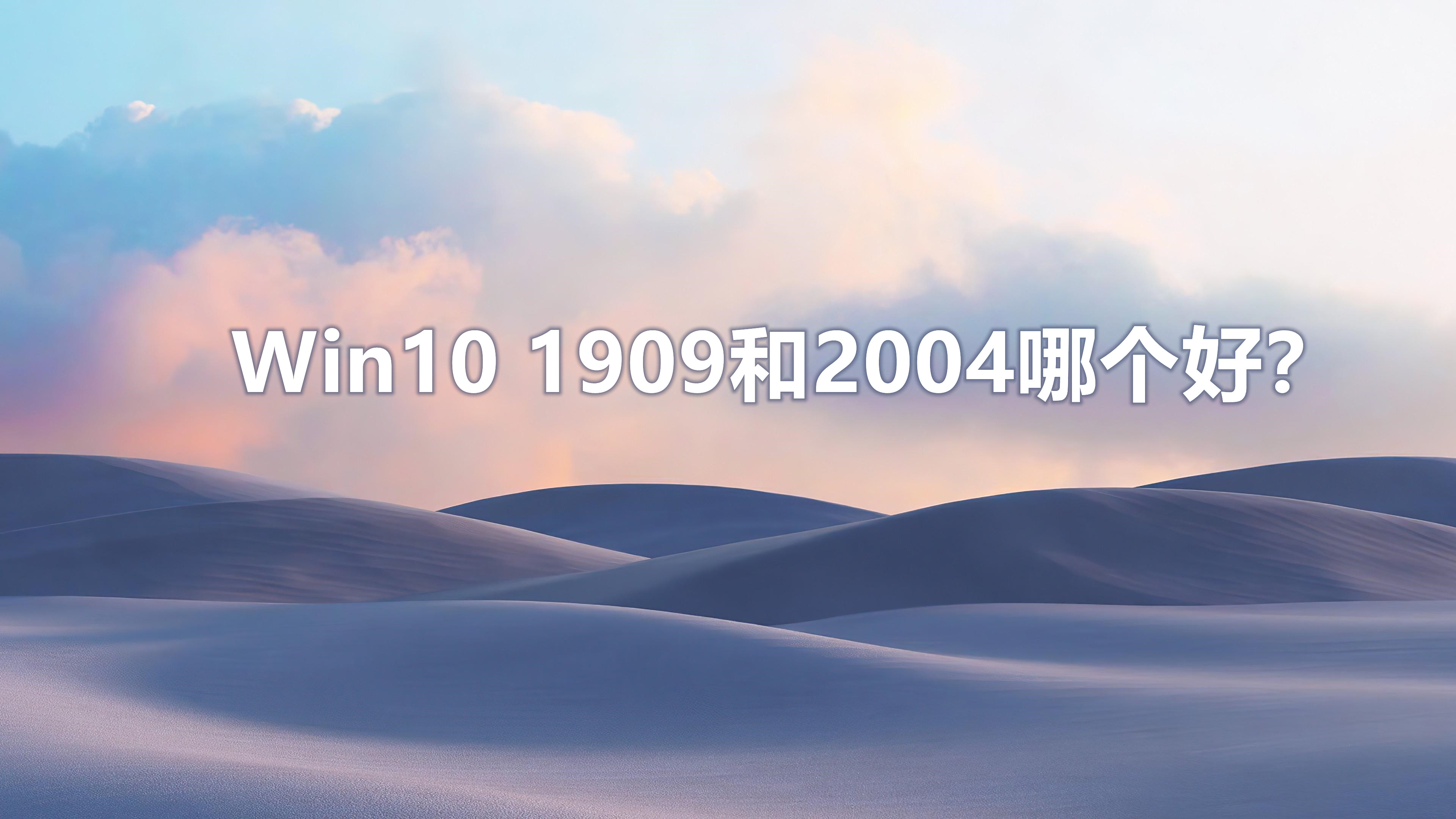 Win10 1909和2004哪个好？(Win10 1909版本还是2004好)