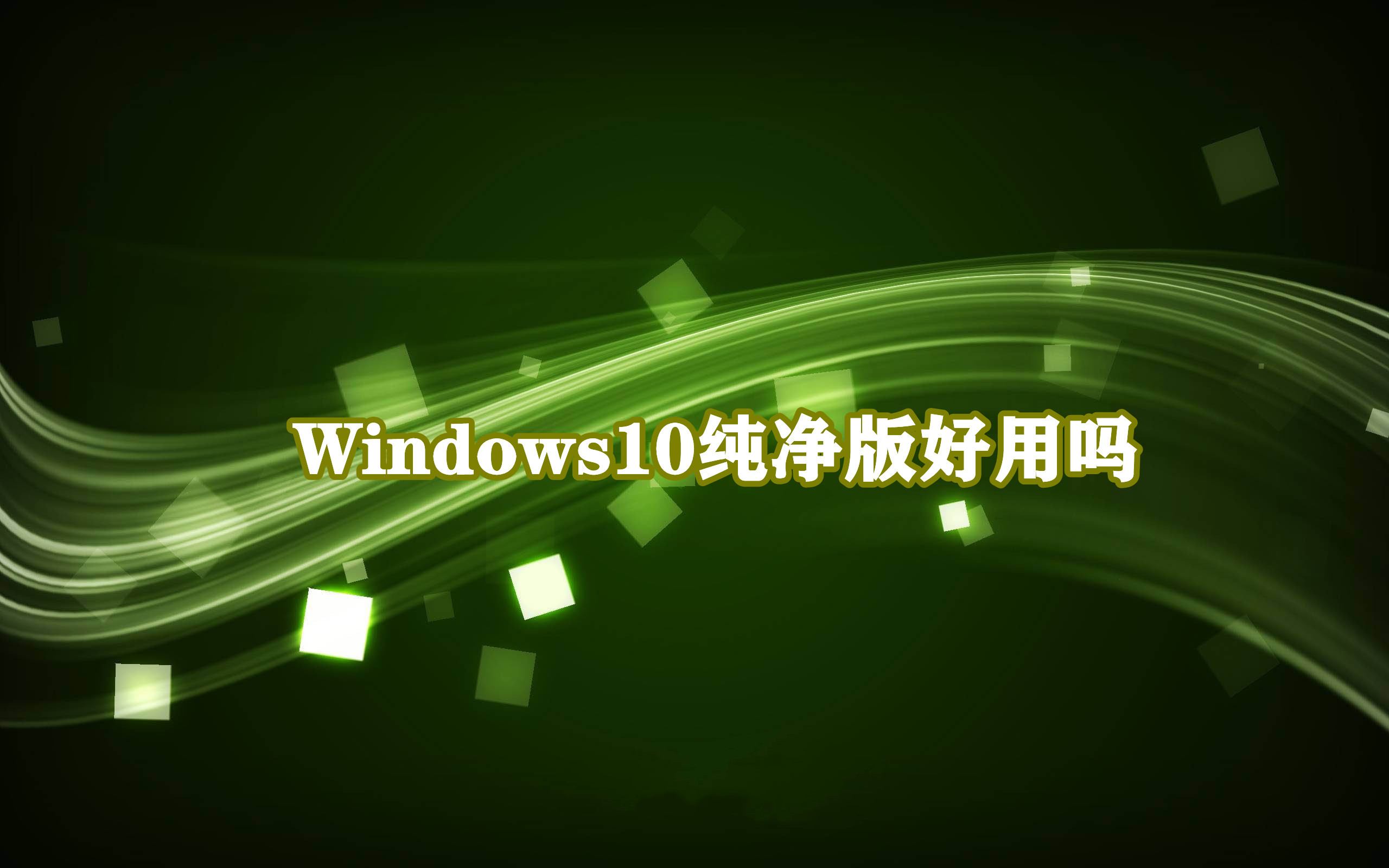 Windows10纯净版好用吗？Win10纯净版优缺点介绍