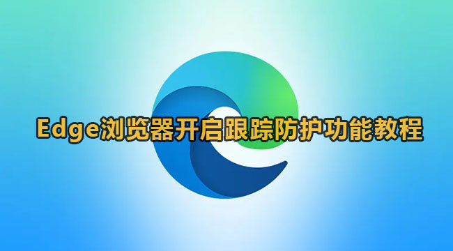 Edge浏览器怎么设置跟踪防护功能？