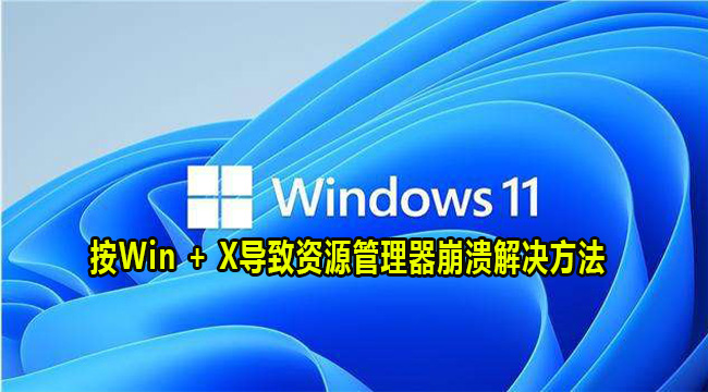 Win11按Win+X导致资源管理器崩溃怎么解决？