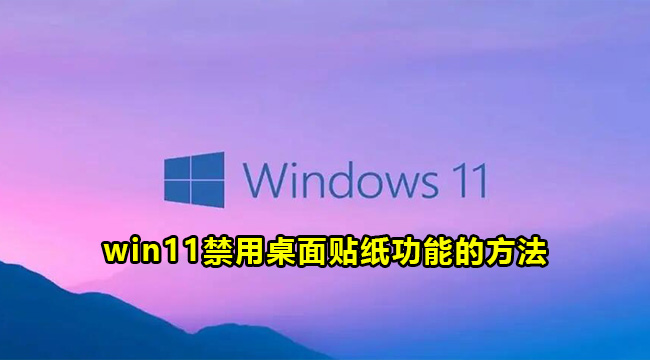 win11怎么关闭桌面贴纸功能？win11禁用桌面贴纸功能方法