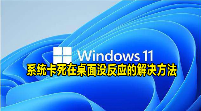 win11系统卡死在桌面没反应怎么解决？