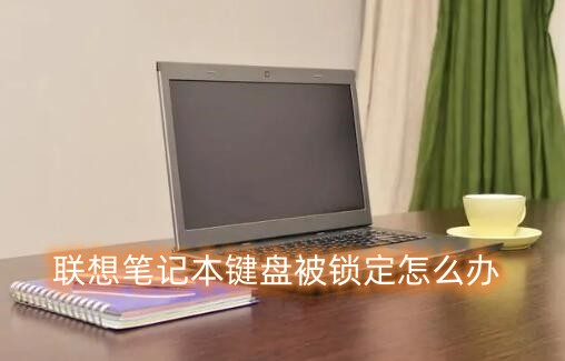 联想笔记本键盘被锁定怎么办？笔记本键盘被锁定解除方法