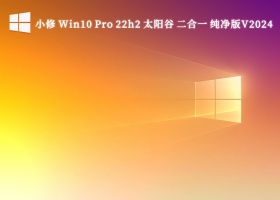 小修 Win10 Pro 22h2 太阳谷 二合一 纯净版V2024