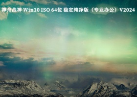 神舟战神 Win10 ISO 64位 稳定纯净版（专业办公）V2024