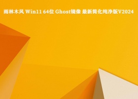 雨林木风 Win11 64位 Ghost镜像 最新简化纯净版V2024