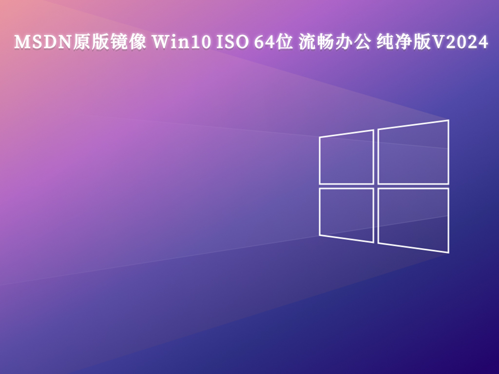 MSDN原版镜像 Win10 ISO 64位 流畅办公 纯净版V2024