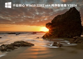 不忘初心 Win10 22H2 x64 纯净版镜像（稳定优化） V2024
