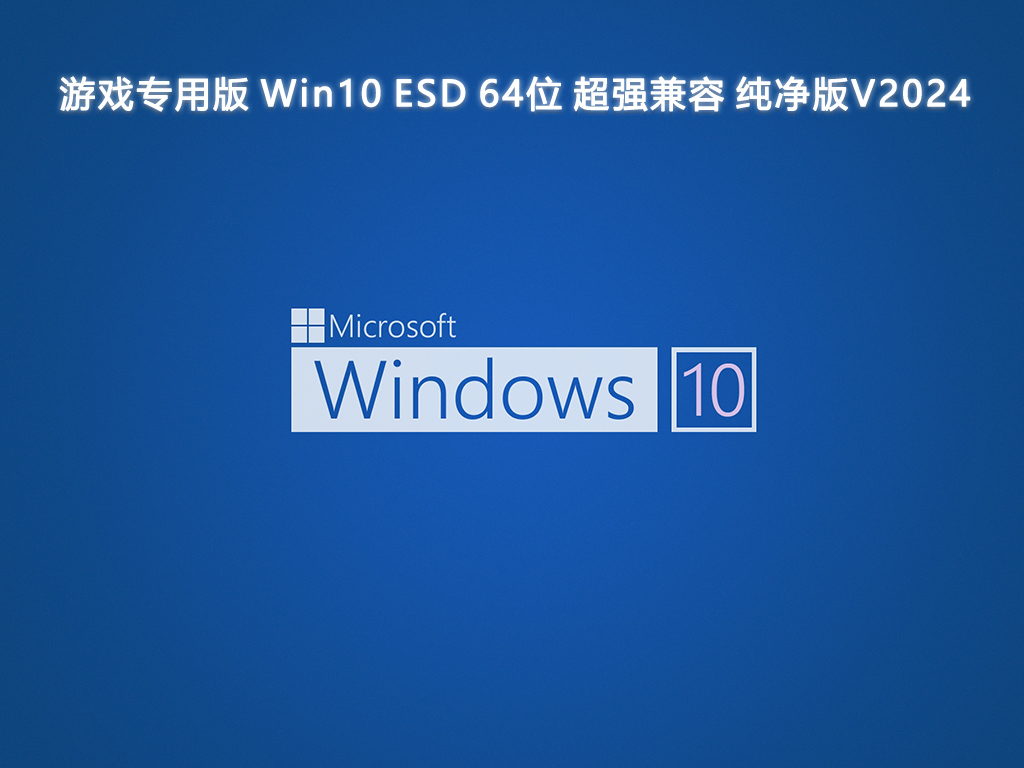 游戏专用版 Win10 ESD 64位 超强兼容 纯净版V2024