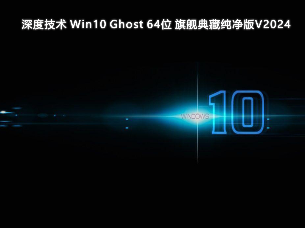 深度技术 Win10 Ghost 64位 旗舰典藏纯净版V2024