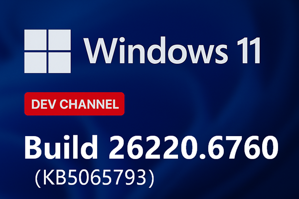 微软Win11 Dev 26220.6760(KB5065793)发布！附补丁文件下载